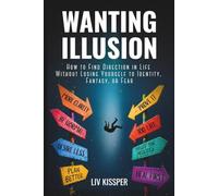 Wanting Illusion: How To Find Direction In Life Without Losing Yourself To Identity, Fantasy Or Fear (For High-Functioning Overthinkers Burned Out by Self-Help)