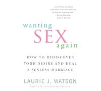 Wanting Sex Again: How to Rediscover Your Desire and Heal a Sexless Marriage