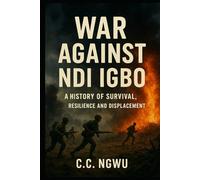 WAR AGAINST NDI IGBO: A History of Survival, Resilience and Displacement