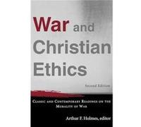 War and Christian Ethics Classic and Contemporary Readings on the Morality of War by Arthur F. Holmes