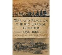 War And Peace On The Rio Grande Frontier, 1830-1880