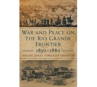 War And Peace On The Rio Grande Frontier, 1830-1880: Volume 1