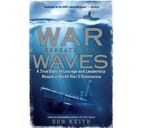 War Beneath the Waves: A True Story of Courage and Leadership Aboard a World War II Submarine Keith, Don (Auteur)