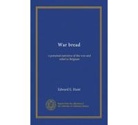 War bread: a personal narrative of the war and relief in Belgium