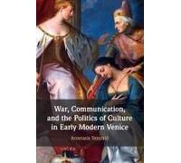 War, Communication, And The Politics Of Culture In Early Modern Venice