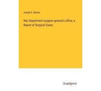 War Department Surgeon General's Office, A Report Of Surgical Cases