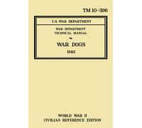War Dogs - TM 10-396 War Department Technical Manual (1943 World War II Civilian Reference Edition): Unabridged Historic Military Handbook on ... Breeds, Animal Care, and Training Procedures