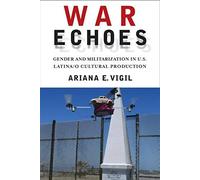 War Echoes: Gender And Militarization In U.S. Latina/O Cultural Production
