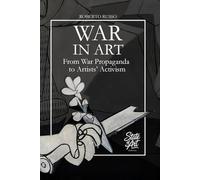 War in Art. From War Propaganda to Artists’ Activism: Art Subjects and Themes of War through the Masterpieces of Art History