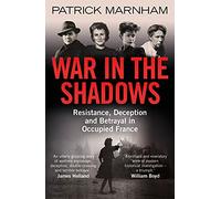 War in the Shadows: Resistance, Deception and Betrayal in Occupied France