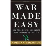 War Made Easy: How Presidents and Pundits Keep Spinning Us to Death Solomon, Norman (Auteur)