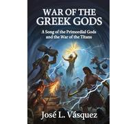 WAR OF THE GREEK GODS: A Song of the Primordial Gods and the War of the Titans