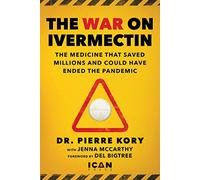 War on Ivermectin: The Medicine that Saved Millions and Could Have Ended the Pandemic