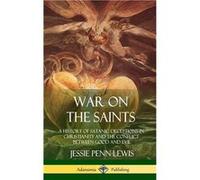 War on the Saints A History of Satanic Deceptions in Christianity and the Conflict Between Good and Evil Hardcover - Jessie PennLewis - Lulu Press Inc. - Jessie PennLewisJessie PennLewis (Auteur)