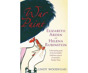 War Paint: Elizabeth Arden and Helena Rubinstein: Their Lives, their Times, their Rivalry