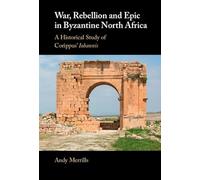 War, Rebellion and Epic in Byzantine North Africa: A Historical Study of Corippus' Iohannis