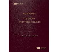 War Report Office of Strategic Services: Volume 2 Operations in the Field (Secret Authority NND 974345)