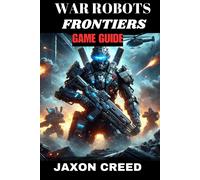 War Robots Frontiers Game Guide: Battle Beyond The Machines: Unleashing Tactical Genius In Combat