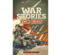 War Stories for Kids: 15 Inspirational Military Tales of the Greatest Battles, Best Leaders, and Heroic Moments
