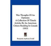 War Thoughts of an Optimist: A Collection of Timely Articles by an American Citizen Residing in Canada (1915) Gould, Benjamin Apthorp (Auteur)