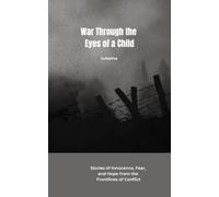 War Through the Eyes of a Child: Stories of Innocence, Fear, and Hope from the Frontlines of Conflict