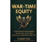 War Time Equity: A Field Manual for the Struggling Founder: How to Pivot from Insolvency to a Multi-Million Dollar Exit.