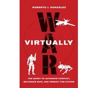 War Virtually: The Quest to Automate Conflict, Militarize Data, and Predict the Future