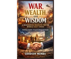 War, Wealth, and Wisdom: A Managerial Mandate for the Middle East Crisis: Rethinking Geopolitics Through the Managerial Mandate