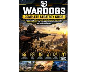 Wardogs Complete Strategy Guide: Master Every Mission, Battle Tactic, Resource, Upgrade and Hidden Objective with Expert Tips for Confident Progress and 100% Completion!
