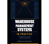 Warehouse Management Systems In Practice: A Complete Blueprint for Planning, Selecting, Implementing, and Optimizing Warehouse Technology