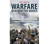 Warfare Beneath the Waves: German U-Boat Battles with Allied Convoys, 1940, 1943, and 1945