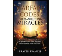 Warfare Codes for Manifesting Miracles: How to Transport Breakthroughs from the Spirit Realm into Reality and Unlock the Decisions that Attract God’s Favor