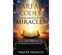 Warfare Codes for Manifesting Miracles: How to Transport Breakthroughs from the Spirit Realm into Reality and Unlock the Decisions that Attract God’s Favor