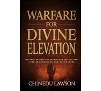 Warfare for Divine Elevation: Prophetic Prayers and Decrees for Supernatural Increase, Restoration and Lasting Honor