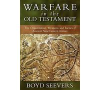 Warfare in the Old Testament: The Organization, Weapons, and Tactics of Ancient Near Eastern Armies
