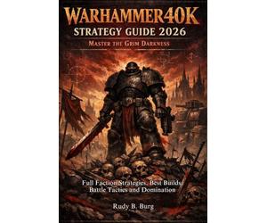 WARHAMMER40K STRATEGY GUIDE 2026: Master the Grim Darkness: Full Faction Strategies, Best Builds, Battle Tactics and Domination