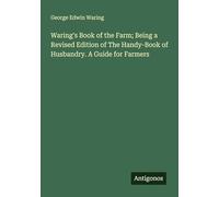 Waring's Book of the Farm; Being a Revised Edition of The Handy-Book of Husbandry. A Guide for Farmers