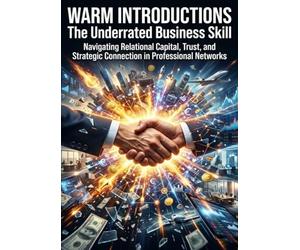 Warm Introductions: The Underrated Business Skill: Navigating Relational Capital, Trust, and Strategic Connection in Professional Networks