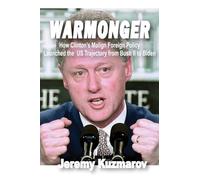 Warmonger: How Clinton's Malign Foreign Policy Launched the US Trajectory from Bush II to Biden