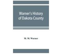 Warner's History Of Dakota County, Nebraska, From The Days Of The Pioneers And First Settlers To The Present Time, With Biographical Sketches, And Anecdotes Of Ye Olden Times