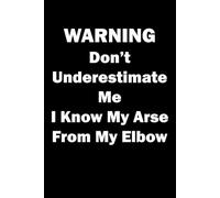 WARNING Don't Underestimate Me. I Know My Arse From My Elbow.: Funny sarcastic notebook for work colleagues.