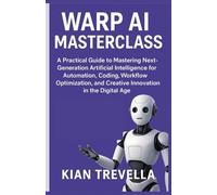 Warp AI Masterclass: A Practical Guide to Mastering Next-Generation Artificial Intelligence for Automation, Coding, Workflow Optimization, and Creative Innovation in the Digital Age