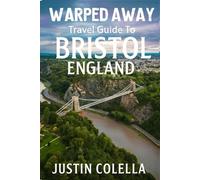 Warped Away Travel Guide To Bristol England: The Complete Visitor's Companion for an Unforgettable Experiences