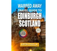 Warped Away Travel Guide To Edinburgh Scotland: Experience Ancient Wynds, Literary Legends, and Festival Magic Beyond the Royal Mile