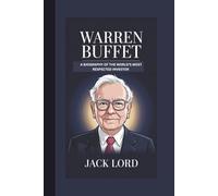 WARREN BUFFET BIOGRAPHY: A BIOGRAPHY OF THE WORLD’s MOST RESPECTED INVESTOR