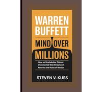 Warren Buffett: Mind Over Millions: How an Unshakable Thinker Outsmarted Wall Street and Rewrote the Rules of Wealth