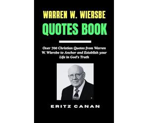WARREN W. WIERSBE QUOTES BOOK: Over 700 Christian Quotes from Warren W. Wiersbe to Anchor and Establish your Life in God’s Truth