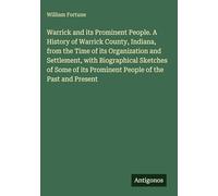 Warrick and its Prominent People. A History of Warrick County, Indiana, from the Time of its Organization and Settlement, with Biographical Sketches ... its Prominent People of the Past and Present