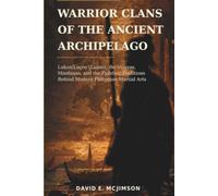 WARRIOR CLANS OF THE ANCIENT ARCHIPELAGO: Luzon, the Visayas, Mindanao, and the Fighting Traditions Behind Modern Philippine Martial Arts