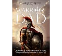 Warrior Dad: The Battle-Cry of a Dad Whose Prayers Terrify the Kingdom of Darkness and Mark His Household as Off-Limits to Hell